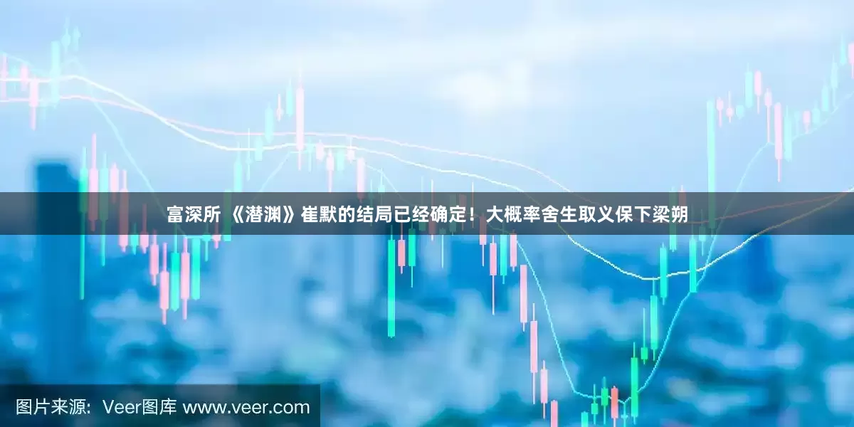 富深所 《潜渊》崔默的结局已经确定！大概率舍生取义保下梁朔