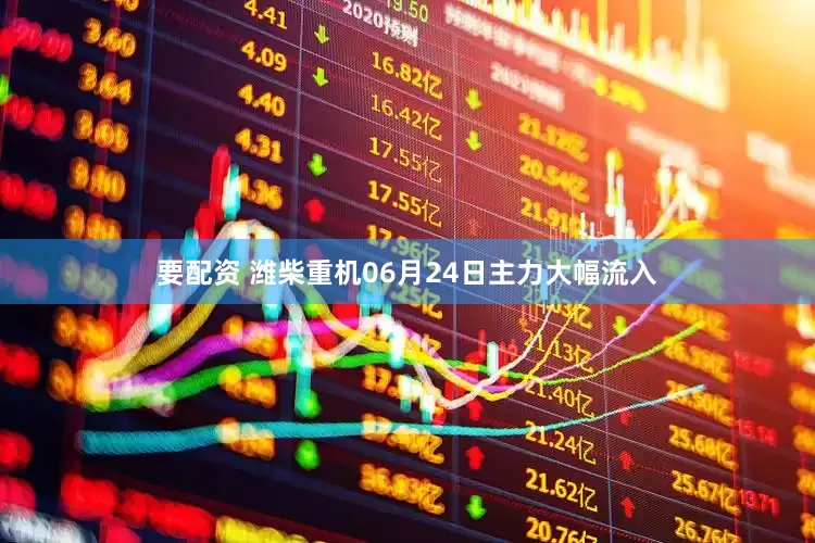 要配资 潍柴重机06月24日主力大幅流入