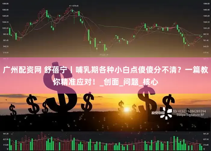 广州配资网 舒蓓宁丨哺乳期各种小白点傻傻分不清？一篇教你精准应对！_创面_问题_核心