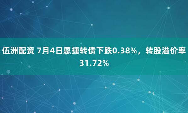 伍洲配资 7月4日恩捷转债下跌0.38%，转股溢价率31.72%