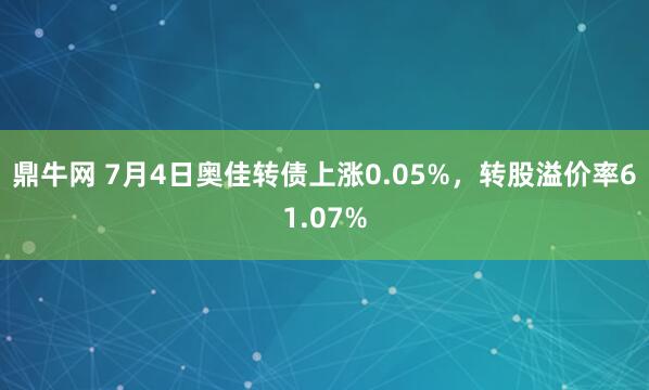 鼎牛网 7月4日奥佳转债上涨0.05%，转股溢价率61.07%