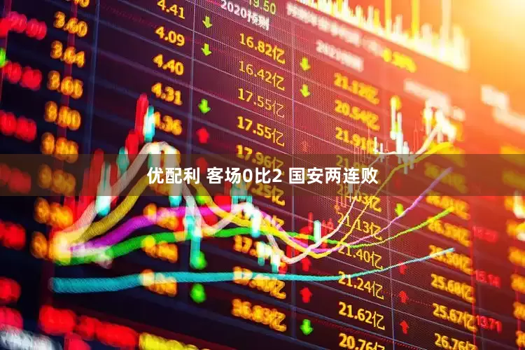 优配利 客场0比2 国安两连败
