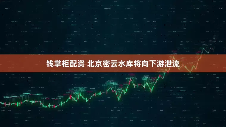 钱掌柜配资 北京密云水库将向下游泄流