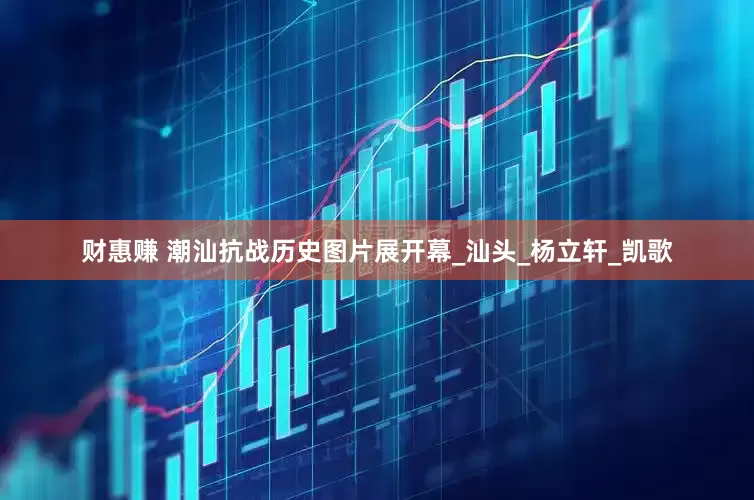 财惠赚 潮汕抗战历史图片展开幕_汕头_杨立轩_凯歌