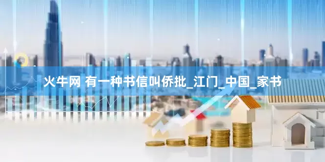 火牛网 有一种书信叫侨批_江门_中国_家书