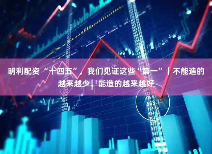 明利配资 “十四五”，我们见证这些“第一”｜不能造的越来越少、能造的越来越好