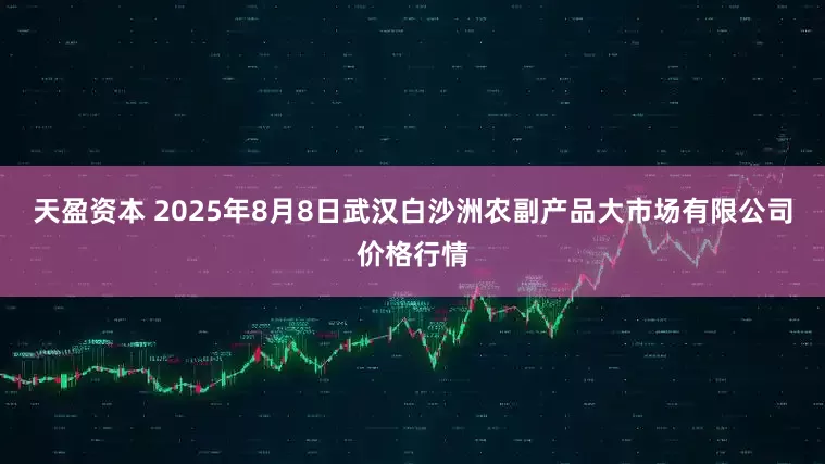 天盈资本 2025年8月8日武汉白沙洲农副产品大市场有限公司价格行情