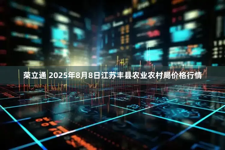 荣立通 2025年8月8日江苏丰县农业农村局价格行情