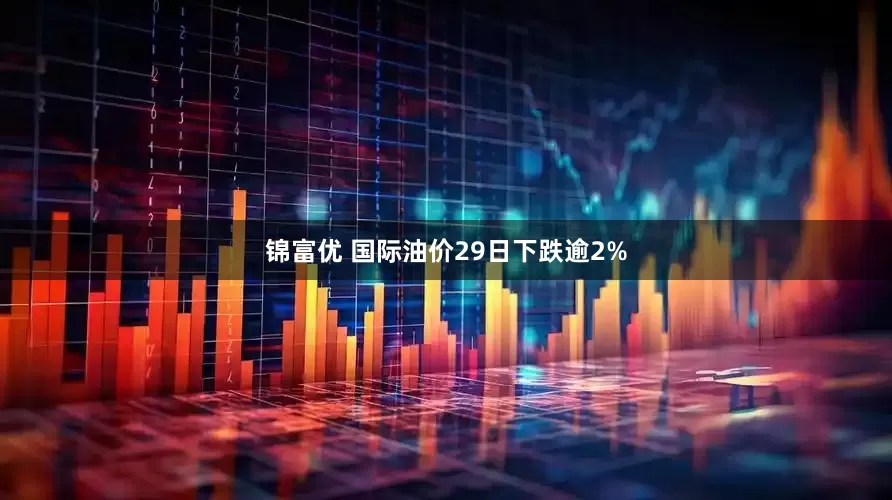锦富优 国际油价29日下跌逾2%