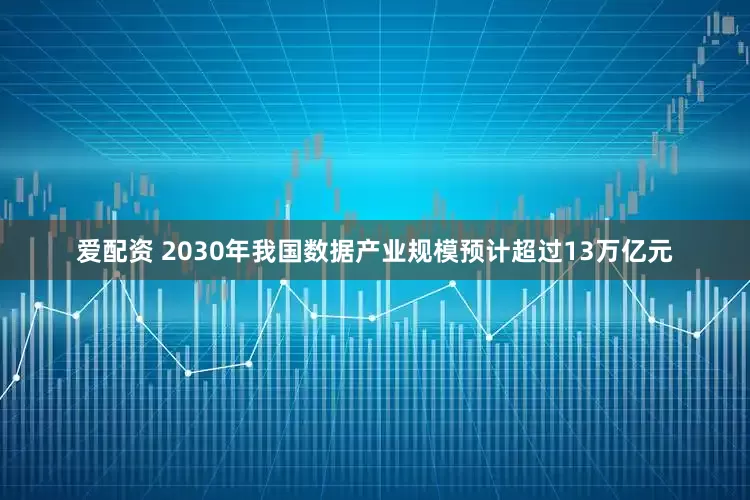 爱配资 2030年我国数据产业规模预计超过13万亿元