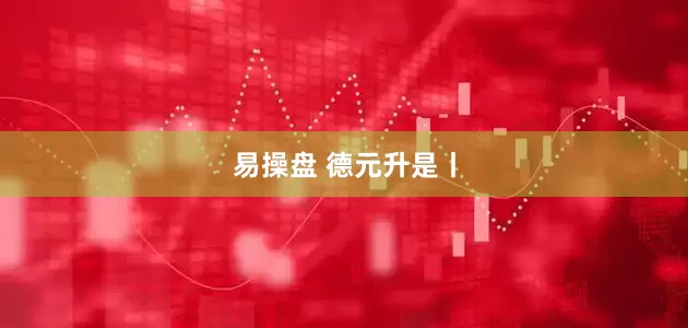 易操盘 德元升是丨