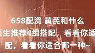 658配资 黄芪和什么泡水好？医生推荐4组搭配，看看你适合哪一种~